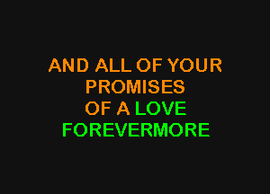ANDALLOFYOUR
PROMISES

OF A LOVE
FOREVERMORE