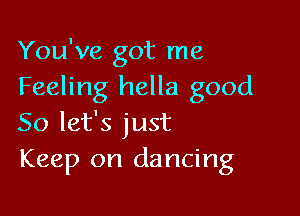 You've got me
Feeling hella good

So let's just
Keep on dancing