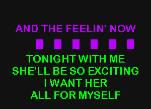 TONIGHTWITH ME
SHE'LL BE SO EXCITING
IWANT HER
ALL FOR MYSELF