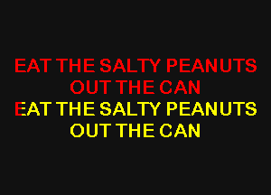 EAT THE SAL'IY PEAN UTS
OUT THE CAN