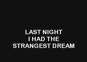 LAST NIGHT
I HAD THE
STRANGEST DREAM