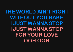 IJUST WANNA STOP
FOR YOUR LOVE
OOH OOH