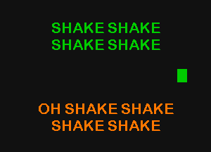 OH SHAKE SHAKE
SHAKE SHAKE