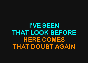 I'VE SEEN
THAT LOOK BEFORE
HERE COMES
THAT DOUBT AGAIN