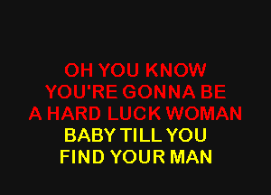 BABY TILL YOU
FIND YOUR MAN