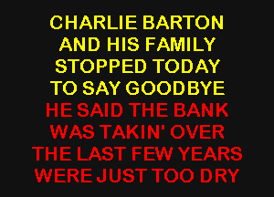 CHARLIE BARTON
AND HIS FAMILY
STOPPED TODAY

TO SAY GOODBYE