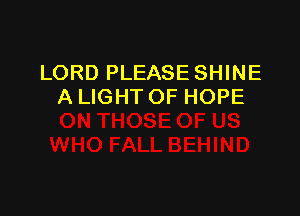LORD PLEASE SHINE
A LIGHT OF HOPE