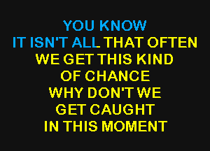 YOU KNOW
IT ISN'T ALL THAT OFTEN
WEGETTHIS KIND
OF CHANGE
WHY DON'TWE
GET CAUGHT
IN THIS MOMENT