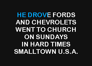 HE DROVE FORDS

AND CHEVROLETS

WENTTO CHURCH
ON SUNDAYS
IN HARD TIMES

SMALLTOWN U.S.A. l