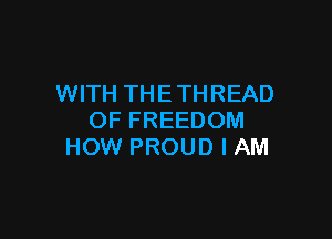 WITH THE THREAD

OF FREEDOM
HOW PROUD I AM