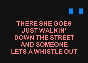 THERE SHEGOES
JUST WALKIN'
DOWN THE STREET
AND SOMEONE
LETS AWHISTLE OUT