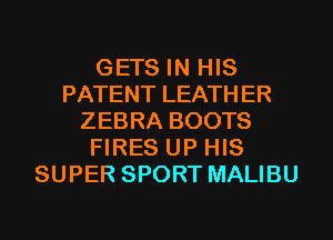 GETS IN HIS
PATENT LEATHER
ZEBRA BOOTS
FIRES UP HIS
SUPER SPORT MALIBU