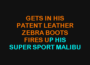 GETS IN HIS
PATENT LEATHER
ZEBRA BOOTS
FIRES UP HIS
SUPER SPORT MALIBU