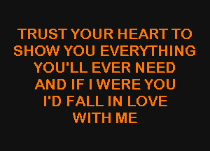 TRUST YOUR HEART TO
SHOW YOU EVERYTHING
YOU'LL EVER NEED
AND IF I WEREYOU
I'D FALL IN LOVE
WITH ME