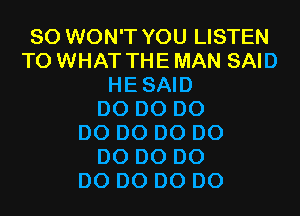 SO WON'T YOU LISTEN
TO WHAT THE MAN SAID
HESAID
D0 D0 D0
D0 D0 D0 D0
D0 D0 D0
D0 D0 D0 D0