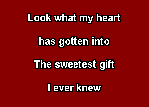 Look what my heart

has gotten into

The sweetest gift

I ever knew