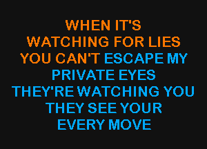 WHEN IT'S
WATCHING FOR LIES
YOU CAN'T ESCAPE MY
PRIVATE EYES
THEY'RE WATCHING YOU
TH EY SEE YOUR
EVERY MOVE