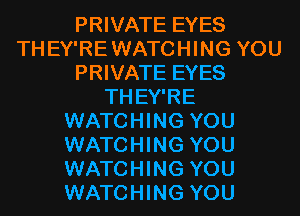 PRIVATE EYES
THEY'REWATCHING YOU
PRIVATE EYES
THEY'RE
WATCHING YOU
WATCHING YOU
WATCHING YOU
WATCHING YOU