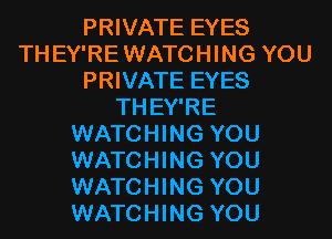 PRIVATE EYES
THEY'REWATCHING YOU
PRIVATE EYES
THEY'RE
WATCHING YOU
WATCHING YOU
WATCHING YOU
WATCHING YOU