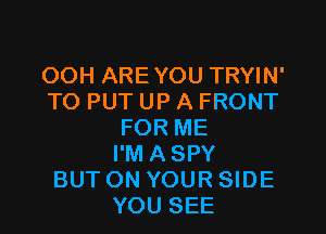 OOH AREYOU TRYIN'
TO PUT UP A FRONT
FOR ME
I'M ASPY
BUT ON YOUR SIDE
YOU SEE