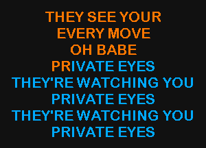 TH EY SEE YOUR
EVERY MOVE
0H BABE

PRIVATE EYES
THEY'RE WATCHING YOU

PRIVATE EYES
THEY'RE WATCHING YOU

PRIVATE EYES