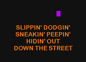 SLIPPIN' DODGIN'

SNEAKIN' PEEPIN'
HIDIN' OUT
DOWN THE STREET