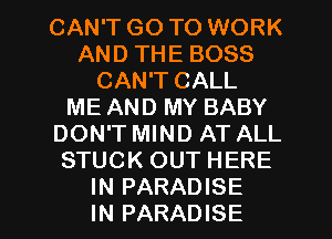 CAN'T GO TO WORK
AND THE BOSS
CAN'T CALL
ME AND MY BABY
DON'T MIND AT ALL
STUCK OUT HERE

IN PARADISE
IN PARADISE l