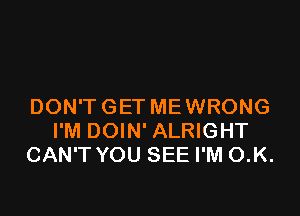 DON'T GET ME WRONG

I'M DOIN' ALRIGHT
CAN'T YOU SEE I'M O.K.