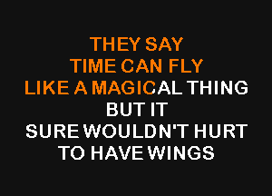 THEY SAY
TIME CAN FLY
LIKEAMAGICAL THING
BUT IT
SUREWOULDN'T HURT
T0 HAVEWINGS