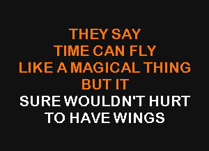 THEY SAY
TIME CAN FLY
LIKEAMAGICAL THING
BUT IT
SUREWOULDN'T HURT
T0 HAVEWINGS