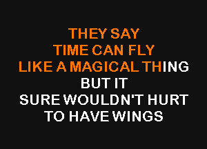 THEY SAY
TIME CAN FLY
LIKEAMAGICAL THING
BUT IT
SUREWOULDN'T HURT
T0 HAVEWINGS