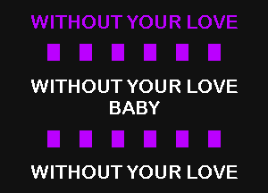 WITHOUT YOUR LOVE
BABY

WITHOUT YOUR LOVE