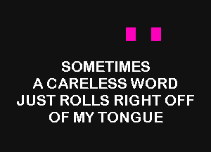 SOMETIMES
A CARELESS WORD
JUST ROLLS RIGHT OFF
OF MY TONGUE