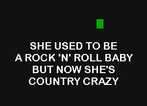 SHE USED TO BE

A ROCK 'N' ROLL BABY
BUT NOW SHE'S
COUNTRY CRAZY