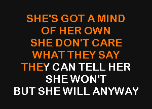 SHE'S GOT A MIND
OF HER OWN
SHE DON'T CARE
WHAT THEY SAY
TH EY CAN TELL HER
SHEWON'T
BUT SHEWILL ANYWAY