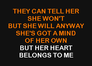 TH EY CAN TELL HER
SHEWON'T
BUT SHEWILL ANYWAY
SHE'S GOT A MIND
OF HER OWN
BUT HER HEART
BELONGS TO ME