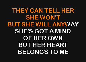 TH EY CAN TELL HER
SHEWON'T
BUT SHEWILL ANYWAY
SHE'S GOT A MIND
OF HER OWN
BUT HER HEART
BELONGS TO ME