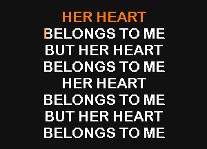 HER HEART
BELONGS TO ME
BUT HER HEART
BELONGS TO ME

HER HEART
BELONGS TO ME

BUT HER HEART
BELONGS TO ME I