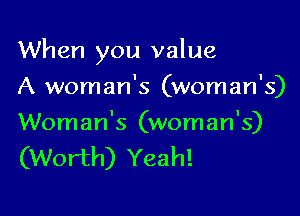 When you value

A woman's (woman's)

Woman's (woman's)
(Worth) Yeah!