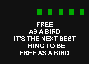 FREE
AS A BIRD
IT'S THE NEXT BEST
THING TO BE

FREE AS A BIRD l