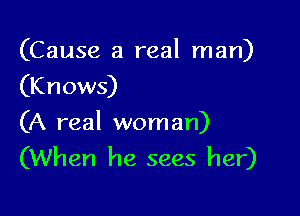 (Cause a real man)
(Knows)

(A real woman)
(When he sees her)