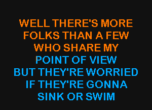 WELL THERE'S MORE
FOLKS THAN A FEW
WHO SHARE MY
POINT OF VIEW
BUT THEY'REWORRIED
IFTHEY'RE GONNA
SINK 0R SWIM