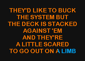 THEY'D LIKETO BUCK
THE SYSTEM BUT
THE DECK IS STACKED
AGAINST'EM
AND THEY'RE
A LITTLE SCARED
TO GO OUT ON A LIMB