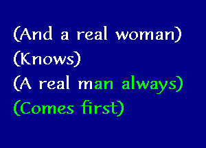 (And a real woman)
(Knows)

(A real man always)
(Comes first)