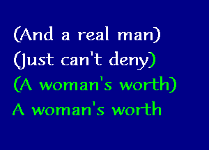 (And a real man)

(just can't deny)

(A woman's worth)
A woman's worth