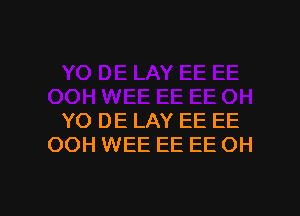 YO DE LAY EE EE
OOH WEE EE EE OH