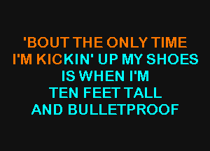 'BOUT THEONLY TIME
I'M KICKIN' UP MY SHOES
IS WHEN I'M
TEN FEET TALL
AND BULLETPROOF