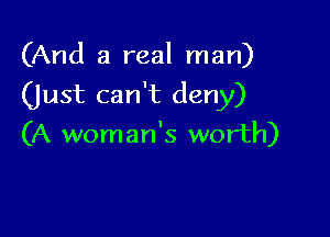 (And a real man)

(just can't deny)

(A woman's worth)