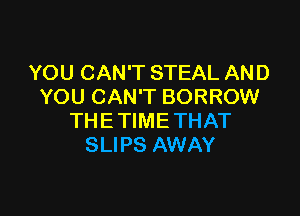 YOU CAN'T STEAL AND
YOU CAN'T BORROW

THE TIME THAT
SLIPS AWAY