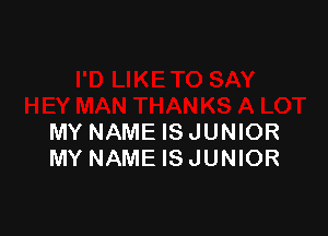 MY NAME IS JUNIOR
MY NAME IS JUNIOR